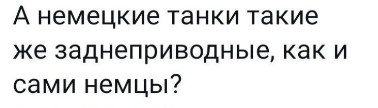 А немецкие танки такие же заднеприводные как и сами немцы