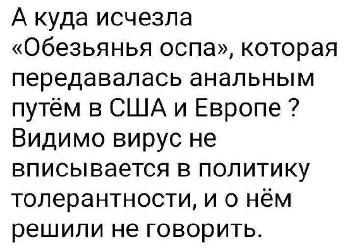 А куда исчезла Обезьянья оспа которая передавалась анальным путём в США и Европе Видимо вирус не вписывается в политику толерантности и о нём решили не говорить