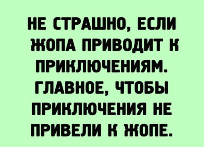 НЕ СТРАШИО ЕСЛИ ЖОПА ПРИВПдИТ И ПРИИЛЮЧЕНИЯМ ГЛАВНОЕ чтовы ПРИКЛЮЧЕНИЯ НЕ ПРИВЕЛИ И ЖОПЕ