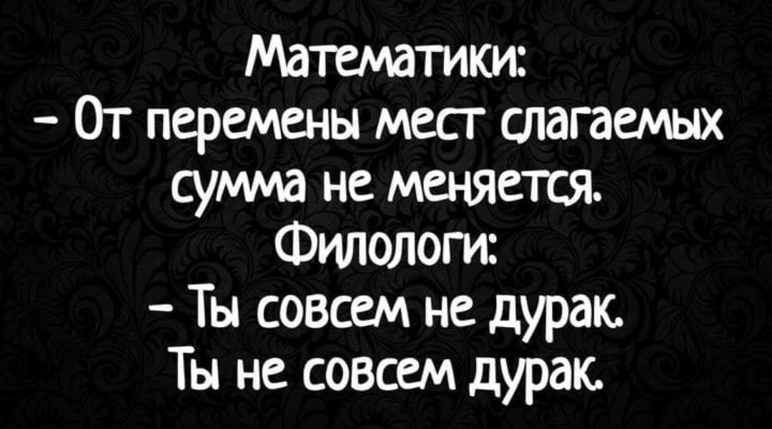 Шамаш 0т перемены мест слагаемых суши не меняется Филологи Ты совсем не дурак Ты не совсем дурак