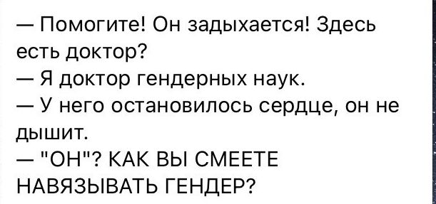 Помогите Он задыхается Здесь есть доктор Я доктор гендерных наук У него остановилось сердце он не дышит ОН КАК ВЫ СМЕЕТЕ НАВЯЗЫВАТЬ ГЕНДЕР