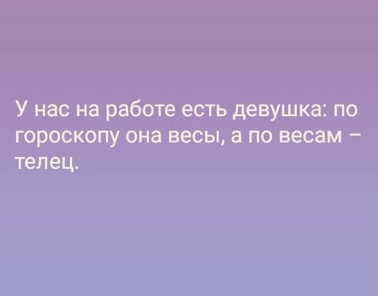 У нас на работе есть девушка по гороскопу она весы а по весам телец