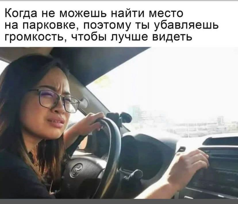 Когда не МОЖЕШЬ НЕЙТИ МЕСТО на парковке ПОЭТОМУ ТЫ убавляешь ГрОМКОСТЬ ЧТОбЫ лучше ВИДЕТЬ