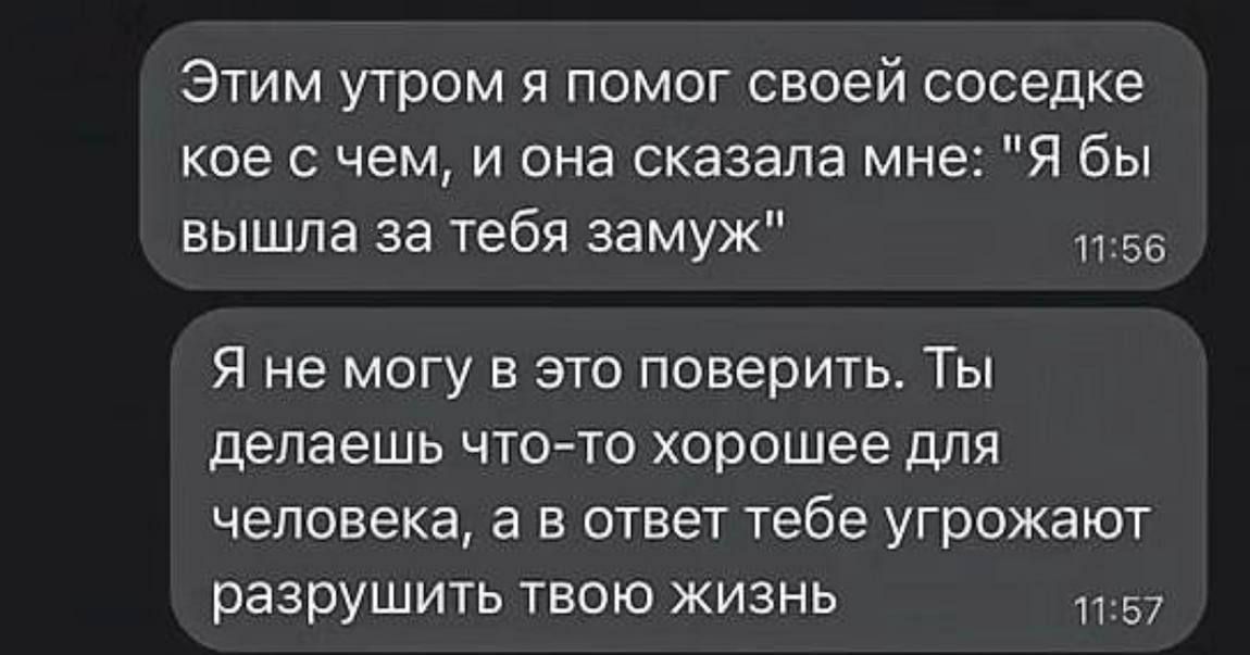 Этим утром я помог своей соседке кое с чем и она сказала мне Я бы вышла за тебя замуж 56 Я не могу в это поверить Ты делаешь что то хорошее для человека а в ответ тебе угрожают разрушить твою жизнь 57