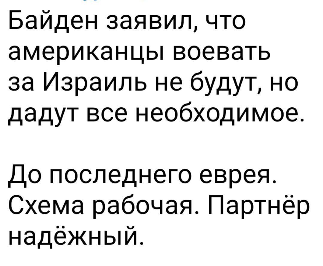 Байден заявил что американцы воевать за Израиль не будут но дадут все необходимое До последнего еврея Схема рабочая Партнёр надёжный