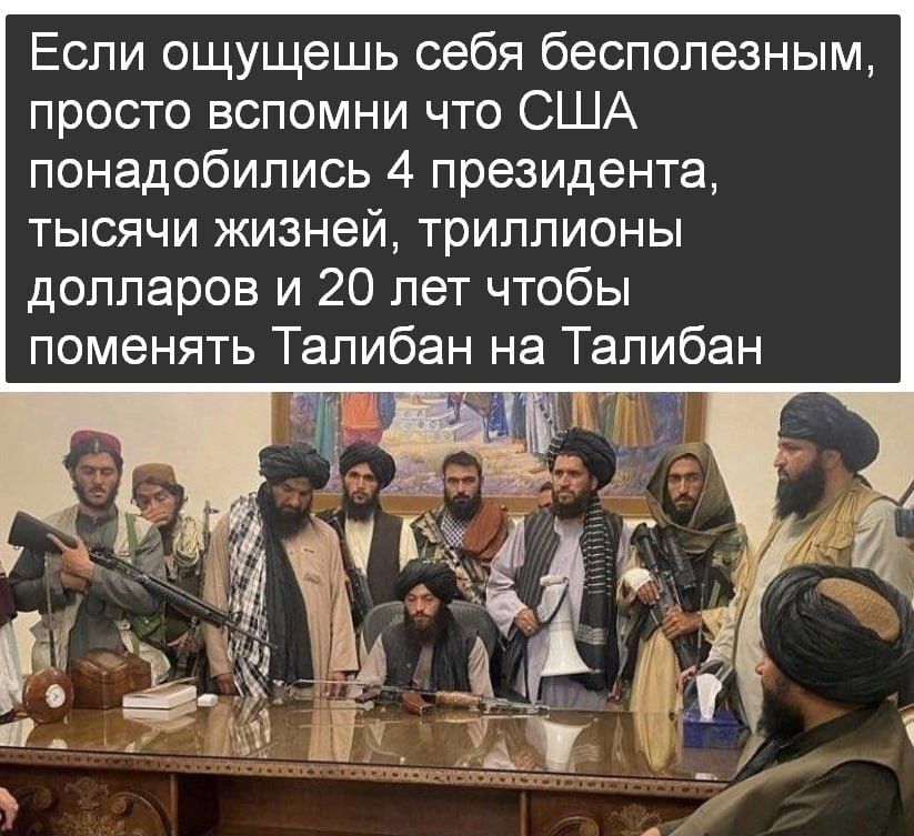 Если ощущешь себя бесполезным просто вспомни что США понадобились 4 президента тысячи жизней триллионы долларов и 20 лет чтобы поменять Талибан на Талибан _ ЛЧ