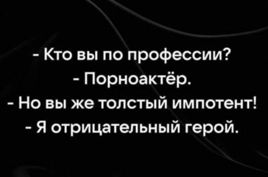 Кто вы по профессии Порноактёр Но вы же толстый импотент Я отрицательный герой