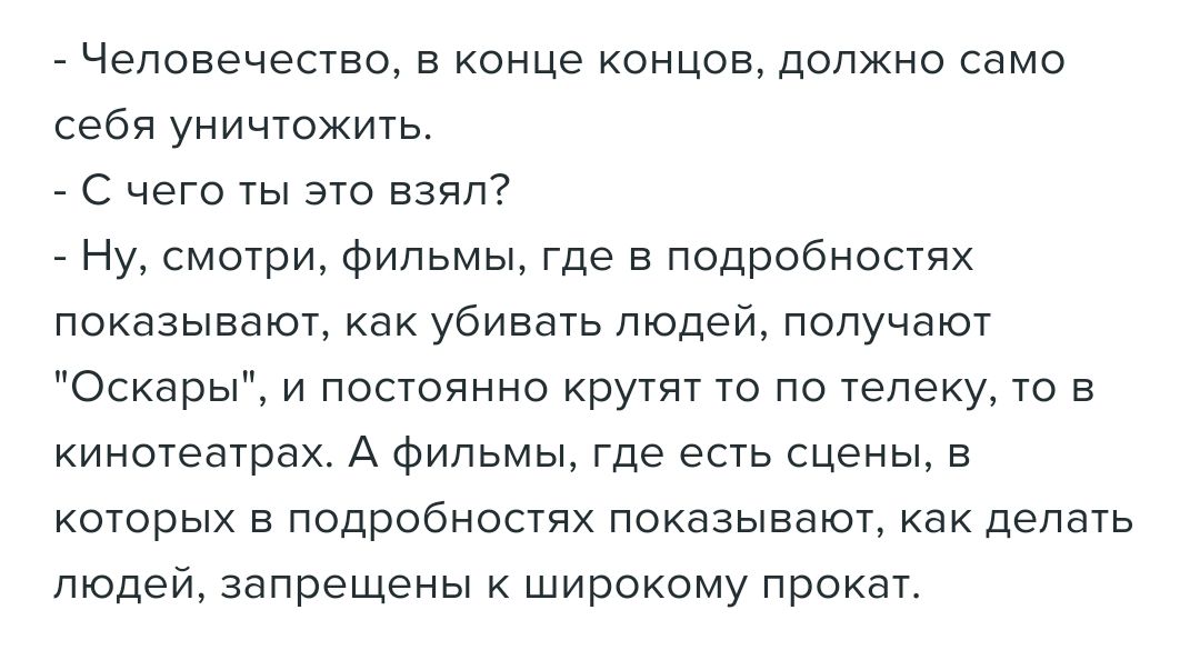 Человечество В конце концов ЦОПЖНО само себя уничтожить с чего ты это взнп Ну смотри Фильмы где в подробностях показывают как убивать людей получают Оскары и постоянно крутят то по телеку то в кинотеатрах А фильмы где есть сцены в которых в подробностях показывают как делать людей запрещены к широкому прокат