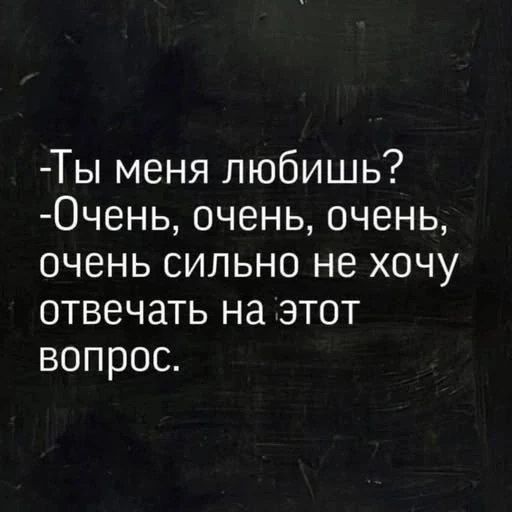 -Ты меня любишь?  -Очень, очень, очень, очень сильно не хочу отвечать на этот вопрос.