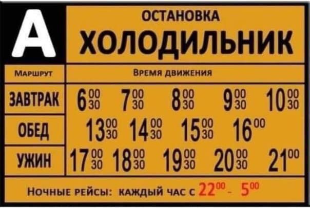 А
ОСТАНОВКА
ХОЛОДИЛЬНИК
Маршрут
Время движения
ЗАВТРАК
6 30
7 00
8 00
9 30
10 00
ОБЕД
13 00
14 00
15 00
16 00
УЖИН
17 00
18 00
19 00
20 00
21 00
Ночные рейсы: каждый час с 22 00 - 5 00
