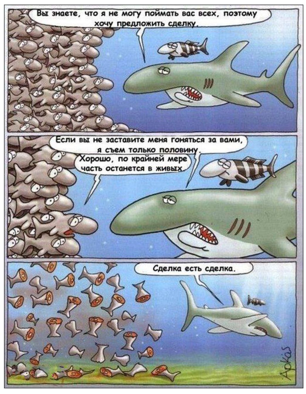 Вы знаете, что я не могу поймать вас всех, поэтому хочу предложить сделку. Если вы не заставите меня гоняться за вами, я съем только половину. Хорошо, по крайней мере часть останется в живых. Сделка есть сделка.