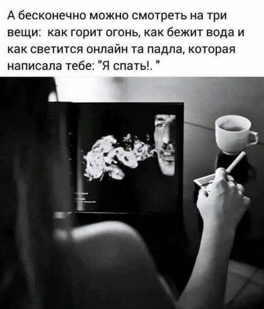 А бесконечно можно смотреть на три вещи как горит огонь как бежит вода и как светится онлайн та падла которая написала тебе Я спать