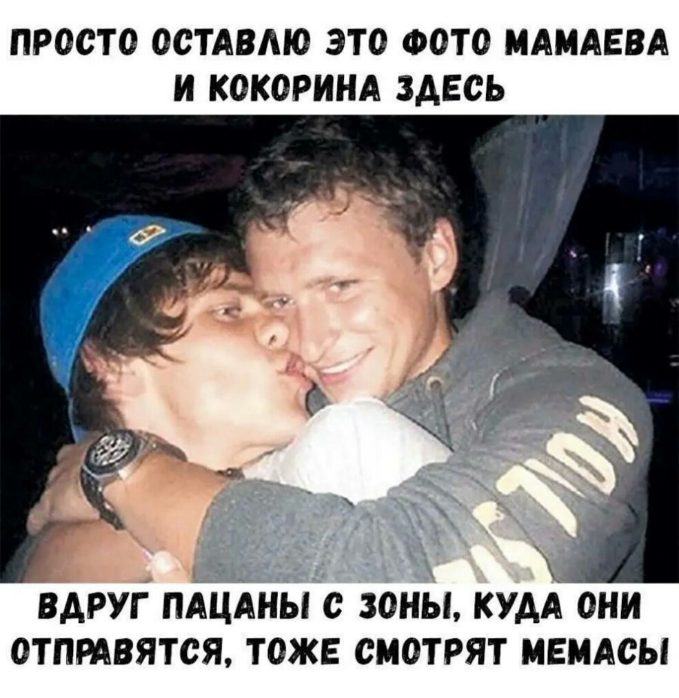ПРОСТО ООТАВМО ЭТО ФОТО МАМАЕВА И КОКОРИНА ЗДЕСЬ ВАРУГ ПАЦАНЫ О ЗОНЫ КУДА ОНИ ОТПРАВЯТСЯ ТОЖЕ СМОТРЯТ МЕМАСЫ