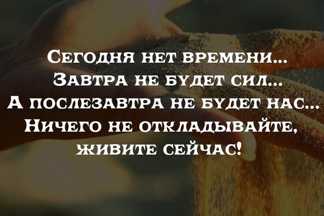 СЕгодня НЕт ВРЕМЕНИ ЗАвтРА НЕ вудЕт сил А послЕздвтРА НЕ БУДЕТ ндс НИЧЕГО НЕ отклддывдйтщ живитЕ СЕЙЧАС