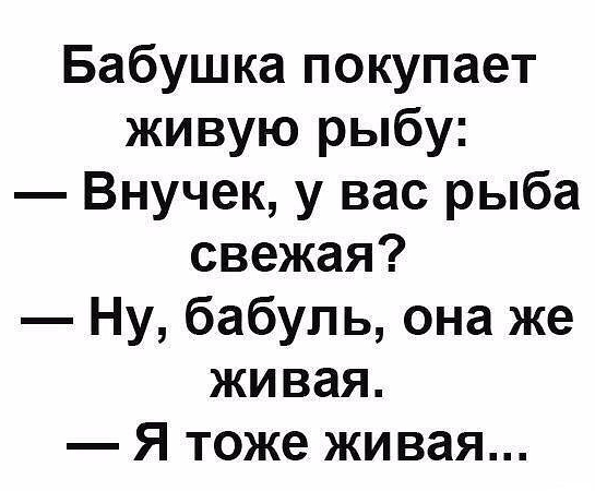 Бабушка покупает живую рыбу Внучек у вас рыба свежая Ну бабуль она же живая Я тоже живая