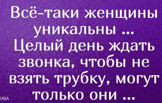 Всё_Таки Женщины Уникальны Целый день ждать звонка чтобы не взять трубку могут только они