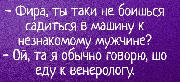 Фир_а тЫтаКи не боишься садиТьСя в машину к незнакомому мужчине Ой та я обычно говорю шо еду к венерологу