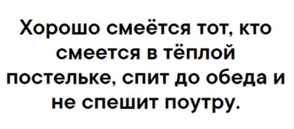 Хорошо смеётся тот кто смеется в тёплой постельке спит до обеда и не спешит поутру
