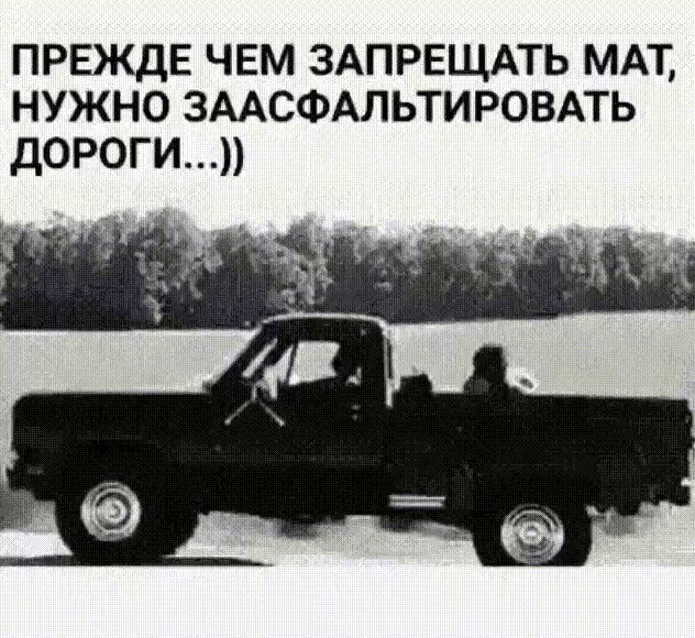 ПРЕЖДЕ ЧЕМ ЗАПРЕЩАТЬ МАТ НУЖНО ЗААСФАЛЬТИРОВАТЬ ДОРОГИ