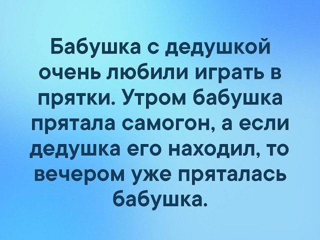 Бабушка с дедушкой очень любили играть в прятки Утром бабушка прятала самогон а если дедушка его находил то вечером уже пряталась бабушка