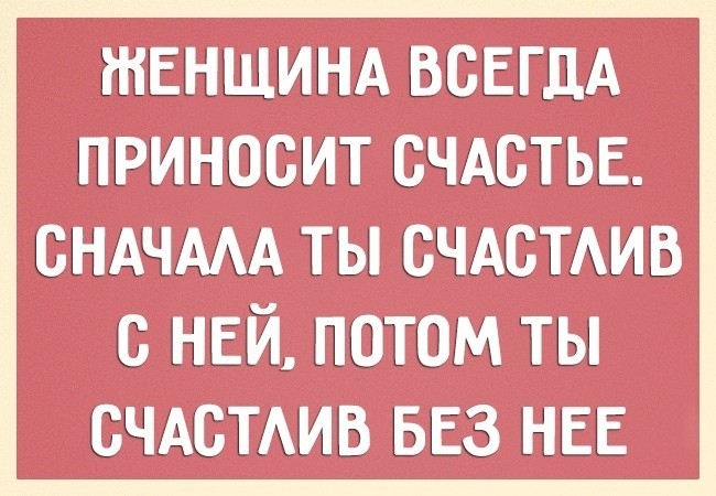 ЖЕНЩИНА ВСЕГДА ПРИНОСИТ СЧАСТЬЕ СНАЧААА ты счдсТАив с ней потом ты счдстдив БЕЗ НЕЕ