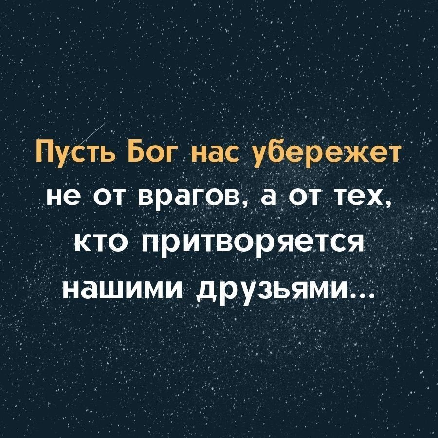 Пудть Бог нас убережет не от врагов а от тех кто притворяется нашими друзьями