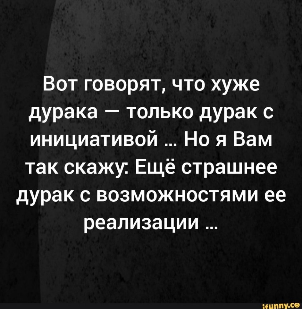 Дурака что это. Инициативный дурак. Дурак с инициативой хуже. Говорят дурак хуже. Страшнее дурака только дурак с инициативой.