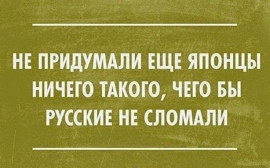 НЕ ПРИДУМАЛИ ЕЩЕ ЯПОНЦЫ НИЧЕГО ТАКОГО ЧЕГО БЫ РУССКИЕ НЕ СЛОМАЛИ