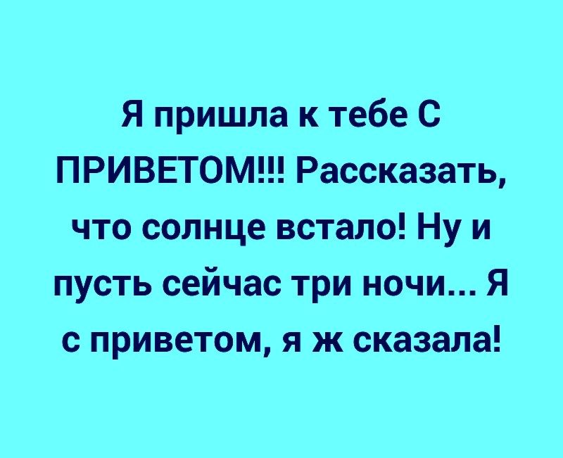 Я пришла к тебе С ПРИВЕТОМ Рассказать что солнце встало Ну и пусть сейчас три ночи Я с приветом я ж сказала