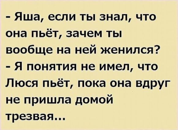 Яша если ты знал что она пьёт зачем ты вообще на ней женился Я понятия не имел что Люся пьёт пока она вдруг не пришла домой трезвая