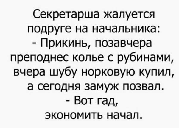 Секретарша жалуется подруге на начальника Прикинь позавчера преподнес колье с рубинами вчера шубу норковую купил а сегодня замуж позвал Вот гад экономить начал