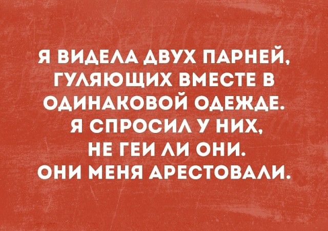 я ВИАЕАА двух ПАРНЕЙ ГУАЯЮЩИХ вместе в ОАИНАКОВОЙ ОАЕЖАЕ я спроси у них не геи АИ они они мвня АРЕСТОВААИ