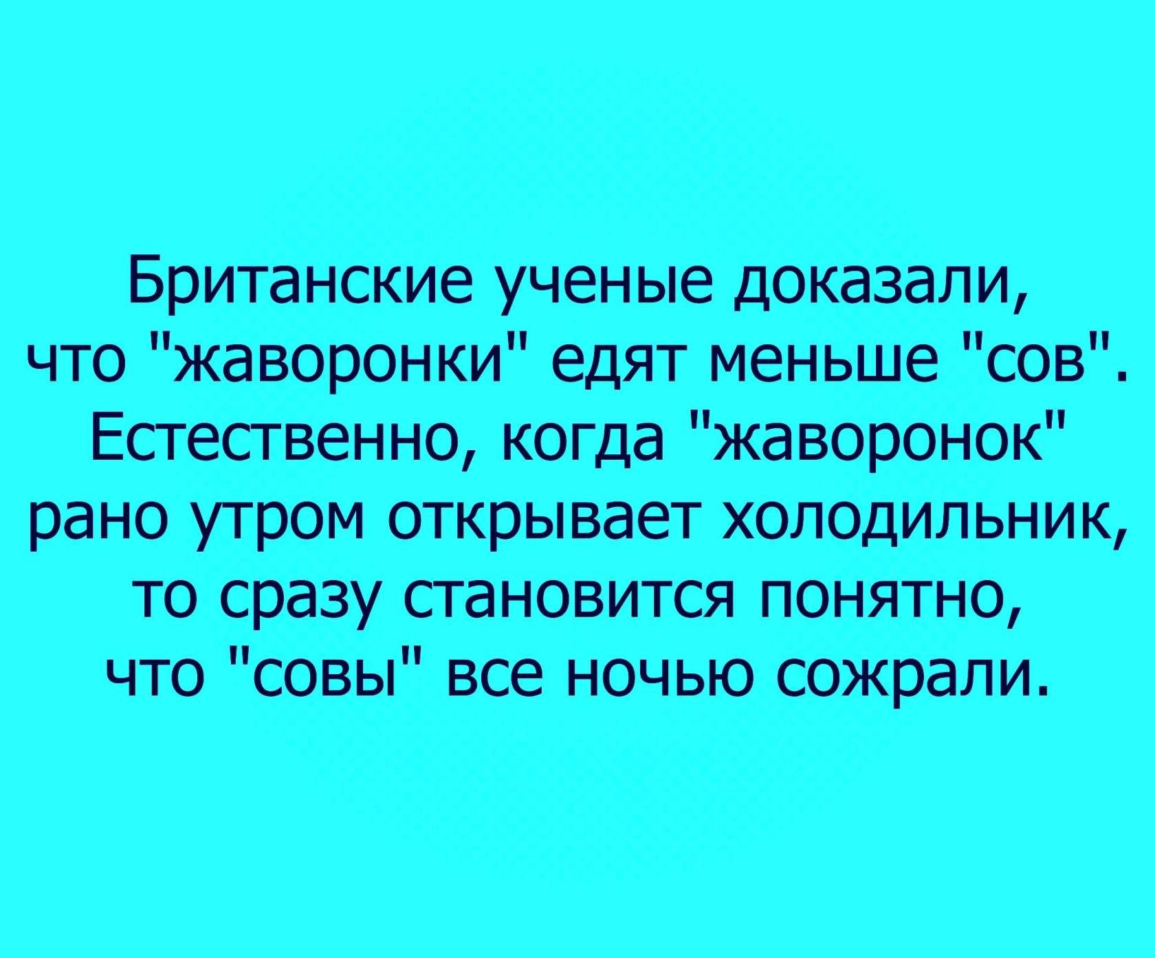 Британские ученые доказали что жаворонки едят меньше сов Естественно когда жа воронок рано утром открывает холодильник то сразу становится понятно чтосовы все ночью соЖрапи