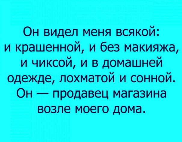 Он видел меня всякой и крашенюй и ба макияж и чихает и в домашней адже нищетой и сони юм Он прэдазец магазина