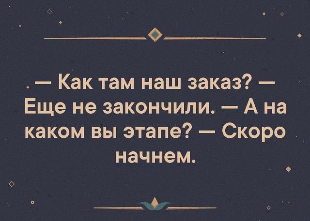 о___ц Как там наш заказ Еще не закончили А на каком вы этапе Скоро начнем __ А___ о