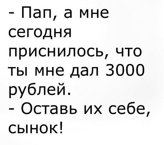 Пап а мне сегодня приснилосьчто ты мне дал 3000 рублей Оставь их себе сынок