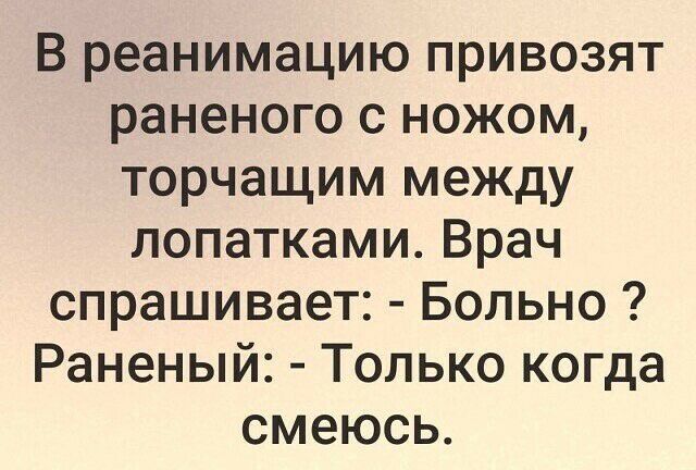 В реанимацию привозят раненого с ножом торчащим между лопатками Врач спрашивает Больно Раненый Только когда смеюсь