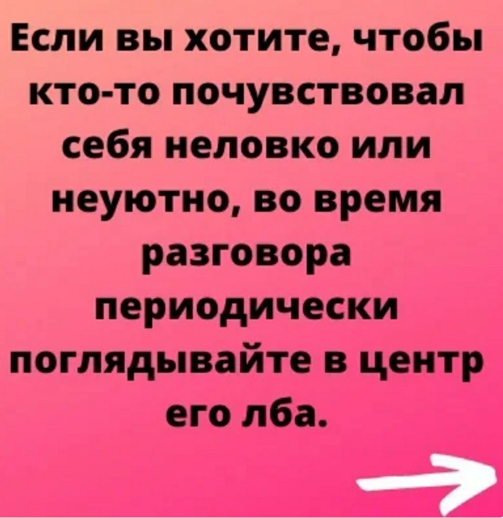 Если вы хотите чтобы кто то почувствовал себя неловко или неуютно во время разговора периодически поглядывайте в центр его лба