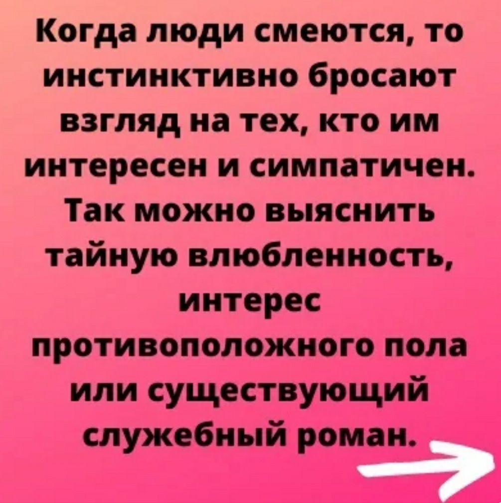 Когда люди смеются то инстинктивно бросают взгляд на тех кто им интересен и симпатичен Так можно выяснить тайную влюбленность интерес противоположного пола _ или существующии _ спикебщй рта