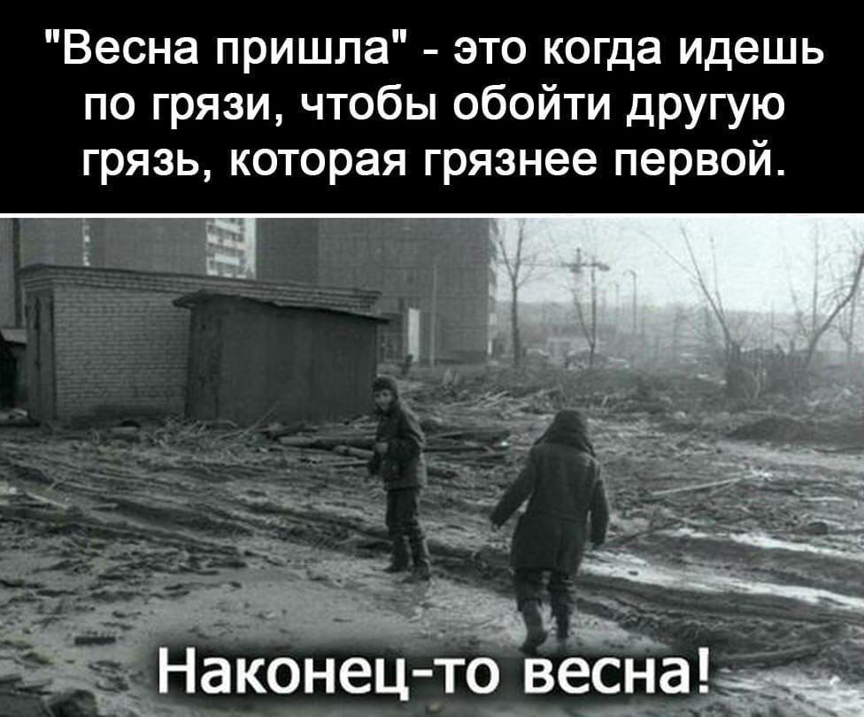 Весна пришла это когда идешь по грязи чтобы обойти другую грязь которая грязнее первой