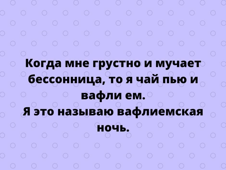 Когда мне грустно и мучает бессонница то я чай пью и вафли ем Я это называю вафлиемская ночь