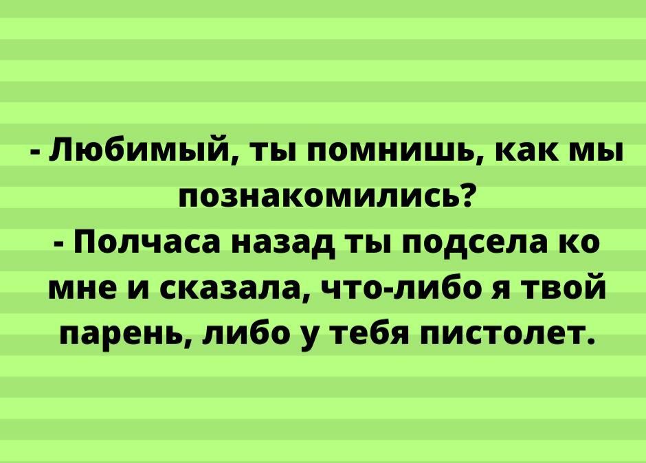 Любимый ты помнишь как мы познакомились Полчаса назад ты подсела ко мне и сказала что либо я твой парень либо у тебя пистолет