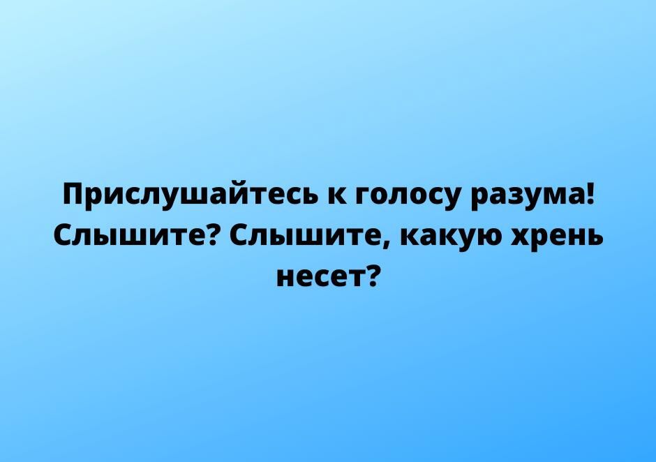 Прислушайтесь к голосу разума Слышите Слышите какую хрень несет