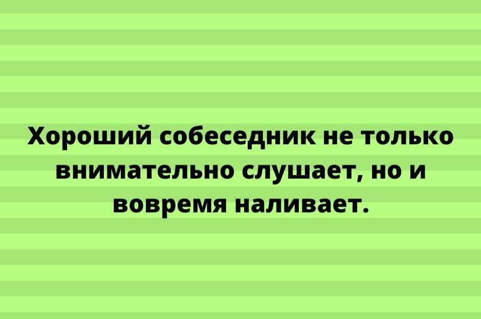 Хороший собеседник не только внимательно слушает но и вовремя наливает