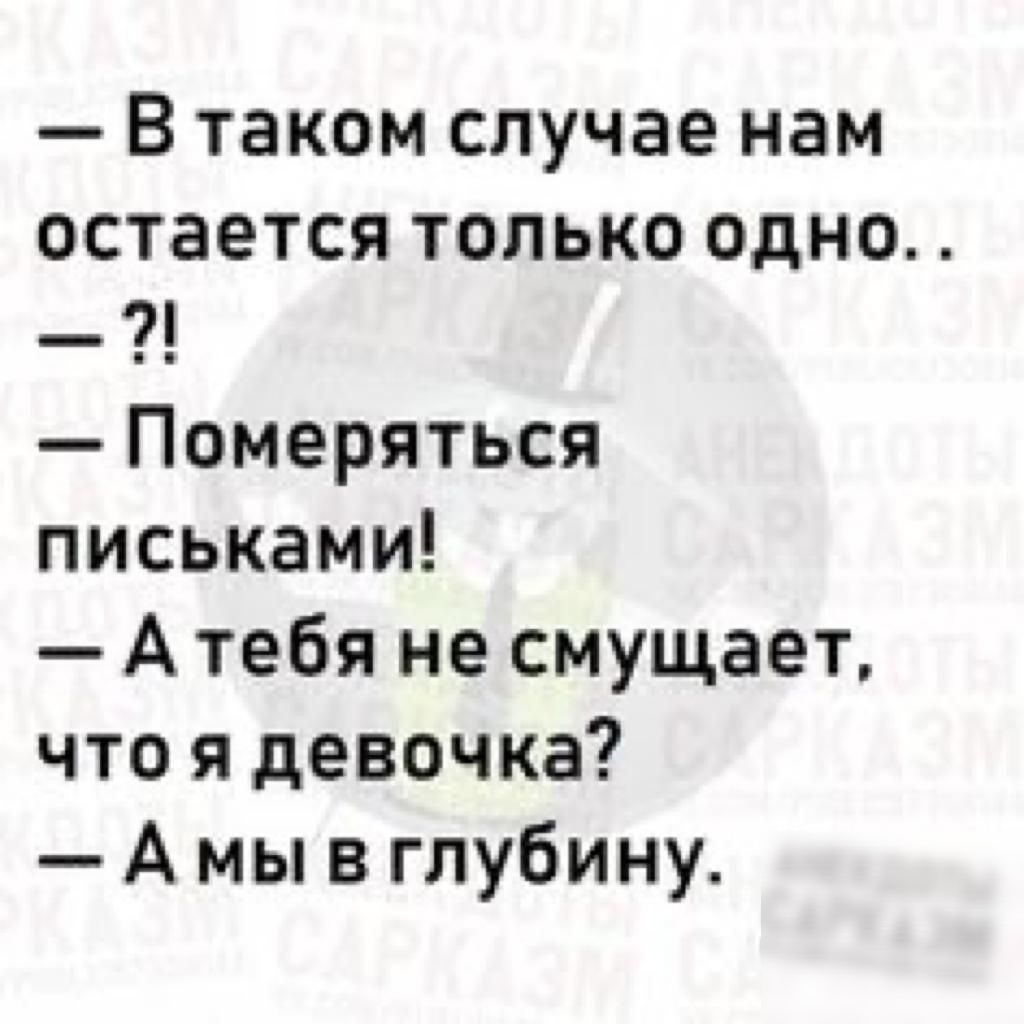 В таком случае нам остается только одно Померяться письками А тебя не смущает что я девочка А мы в глубину