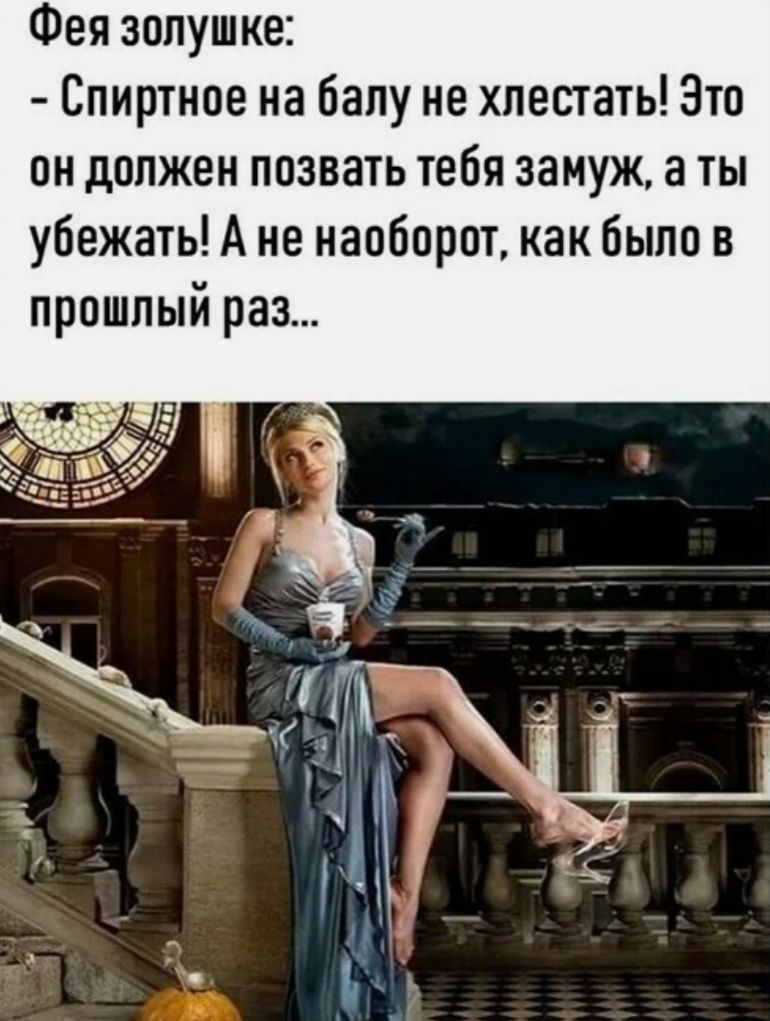 Фея зопушке Спиртное на балу не хпестать Это он должен позвать тебя замуж а ты убежать А не наоборот как было в прошлый раз