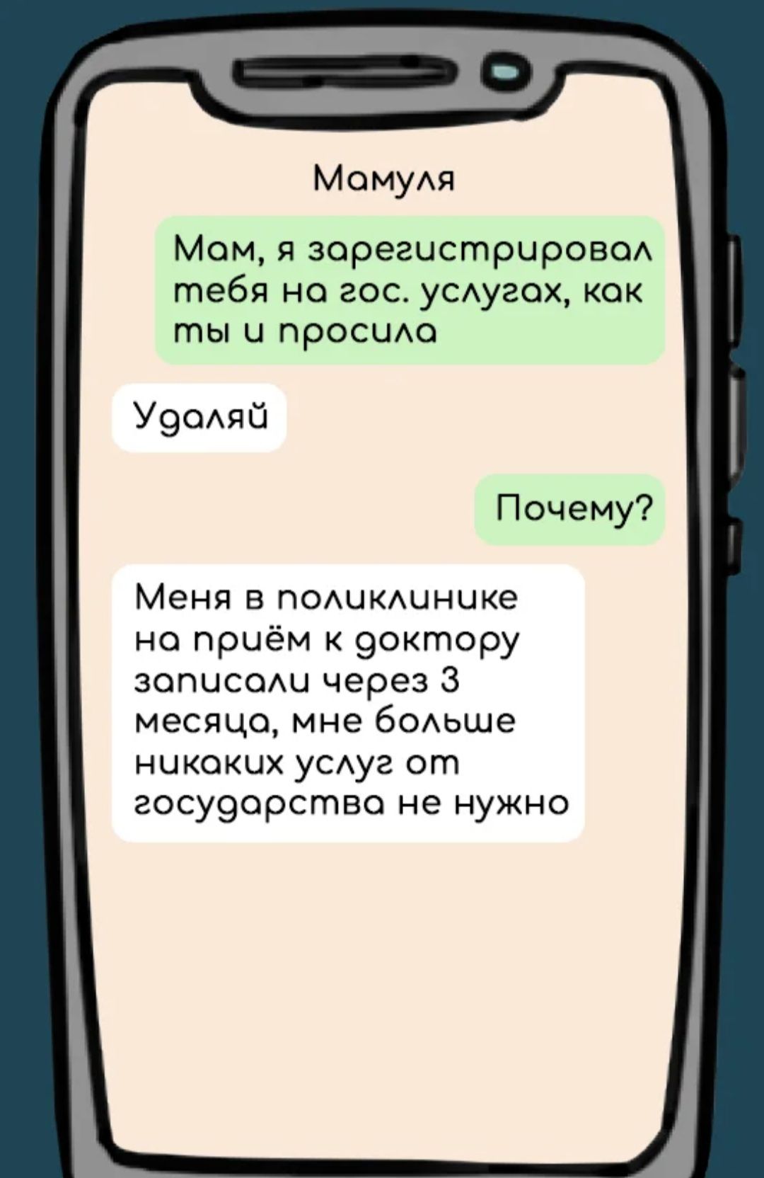 МомуАя Мом я зорегистрировсм тебя но гос усдугох как ты и просим У90Аяй Почему Меня в гЮАиКАинике но приём к 9октору зопиСОАи через 3 месяца мне 60Аьше никоких уСАуг от госу9орство не нужно