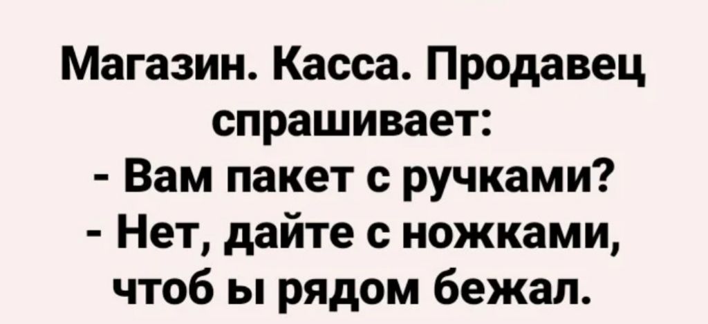 Магазин Касса Продавец спрашивает Вам пакет с ручками Нет дайте с ножками чтоб ы рядом бежал