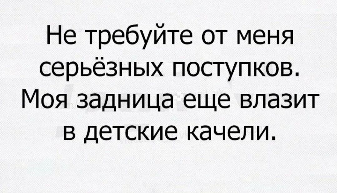 Не требуйте от меня серьёзных поступков Моя задница еще влазит в детские качели