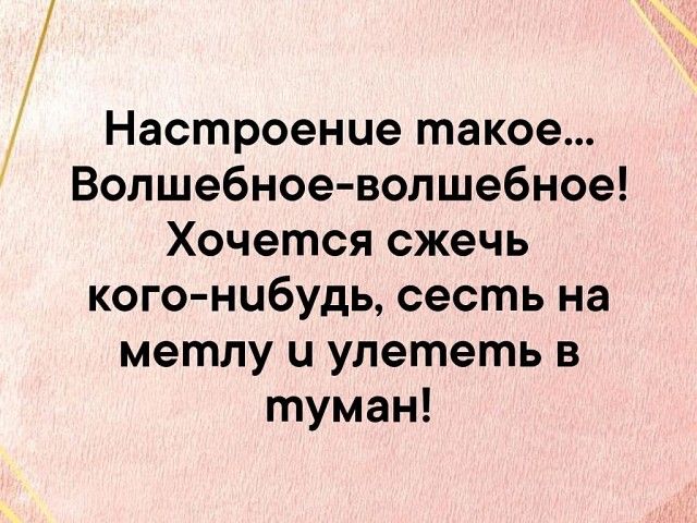 Настроение такое Волшебное волшебное Хочется сжечь кого нибудь сесть на метлу и улететь в туман